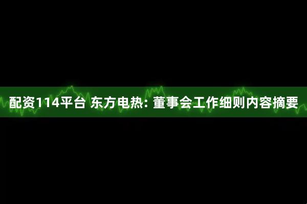 配资114平台 东方电热: 董事会工作细则内容摘要