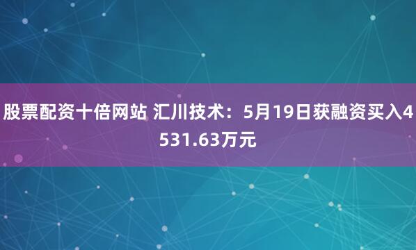 股票配资十倍网站 汇川技术：5月19日获融资买入4531.63万元