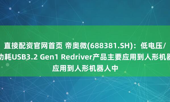 直接配资官网首页 帝奥微(688381.SH)：低电压/超低功耗USB3.2 Gen1 Redriver产品主要应用到人形机器人中