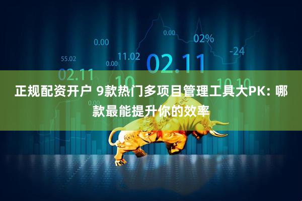 正规配资开户 9款热门多项目管理工具大PK: 哪款最能提升你的效率