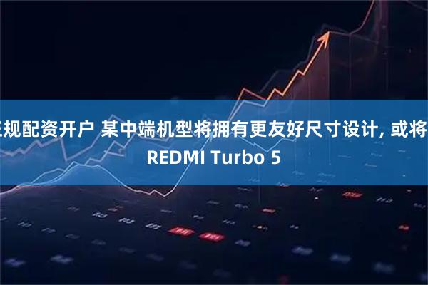 正规配资开户 某中端机型将拥有更友好尺寸设计, 或将为REDMI Turbo 5